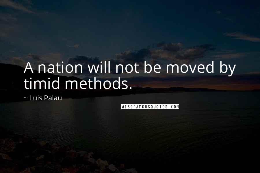 Luis Palau Quotes: A nation will not be moved by timid methods.