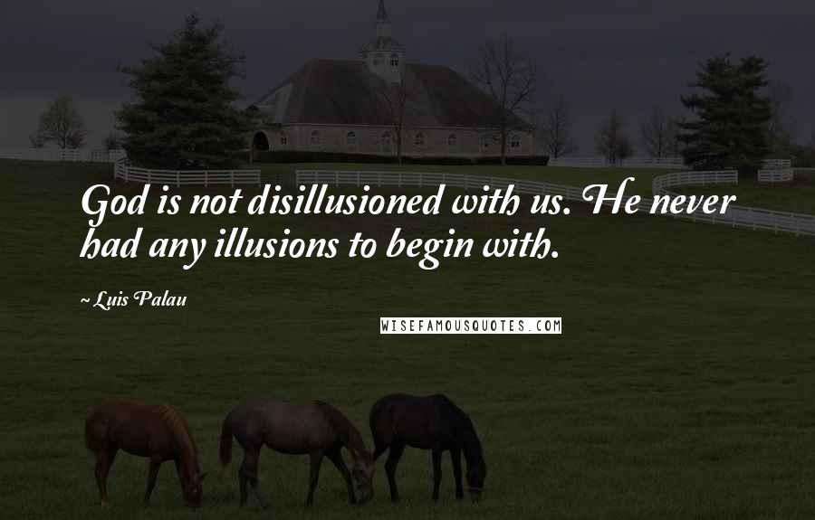 Luis Palau Quotes: God is not disillusioned with us. He never had any illusions to begin with.