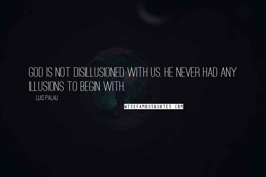 Luis Palau Quotes: God is not disillusioned with us. He never had any illusions to begin with.