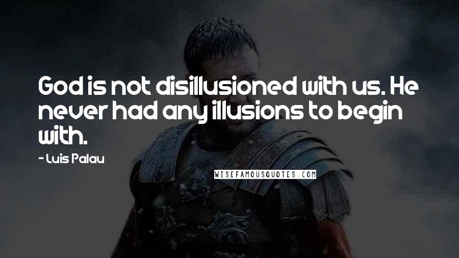 Luis Palau Quotes: God is not disillusioned with us. He never had any illusions to begin with.