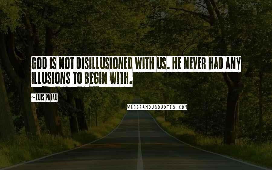 Luis Palau Quotes: God is not disillusioned with us. He never had any illusions to begin with.