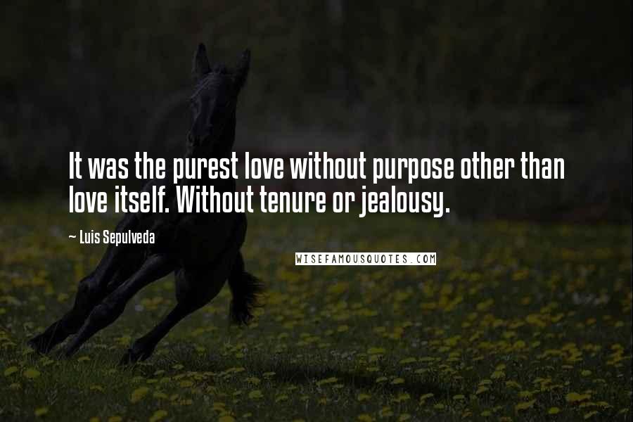 Luis Sepulveda Quotes: It was the purest love without purpose other than love itself. Without tenure or jealousy.