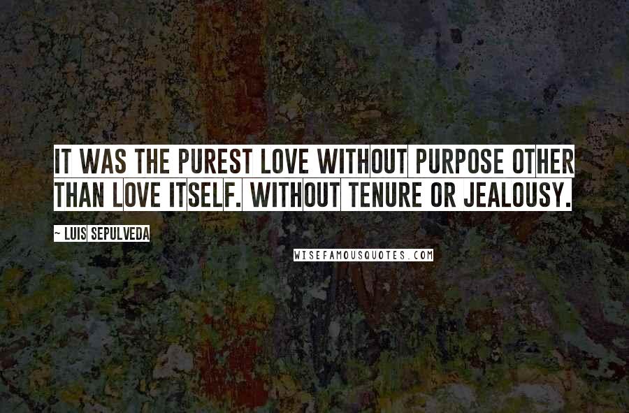 Luis Sepulveda Quotes: It was the purest love without purpose other than love itself. Without tenure or jealousy.