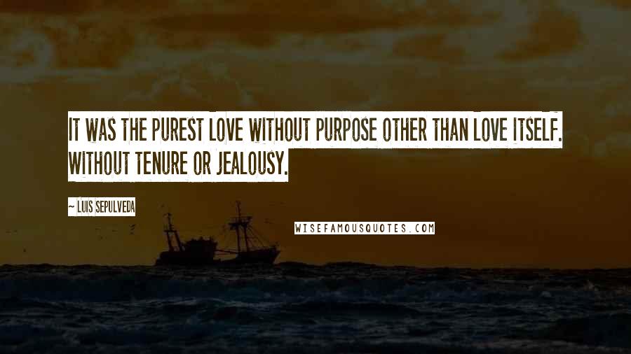 Luis Sepulveda Quotes: It was the purest love without purpose other than love itself. Without tenure or jealousy.
