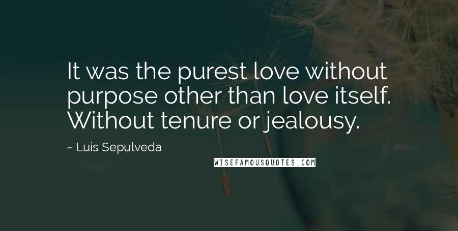 Luis Sepulveda Quotes: It was the purest love without purpose other than love itself. Without tenure or jealousy.