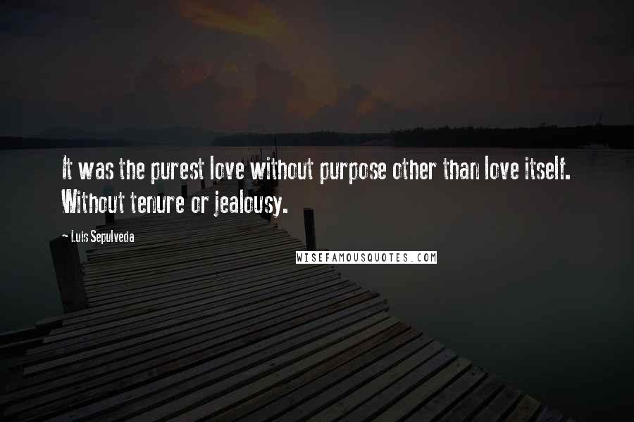 Luis Sepulveda Quotes: It was the purest love without purpose other than love itself. Without tenure or jealousy.