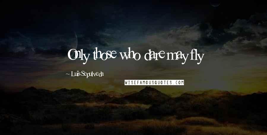 Luis Sepulveda Quotes: Only those who dare may fly