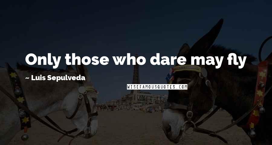 Luis Sepulveda Quotes: Only those who dare may fly