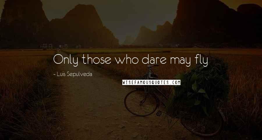 Luis Sepulveda Quotes: Only those who dare may fly