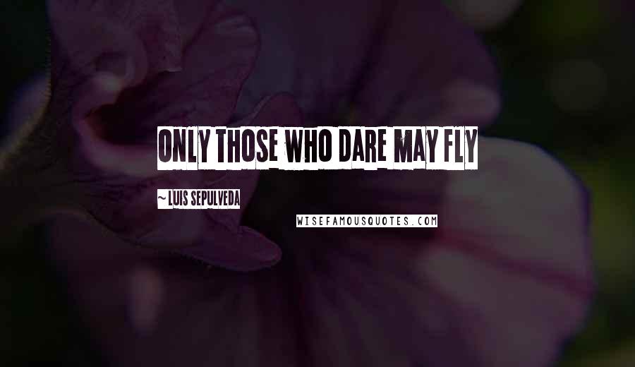 Luis Sepulveda Quotes: Only those who dare may fly