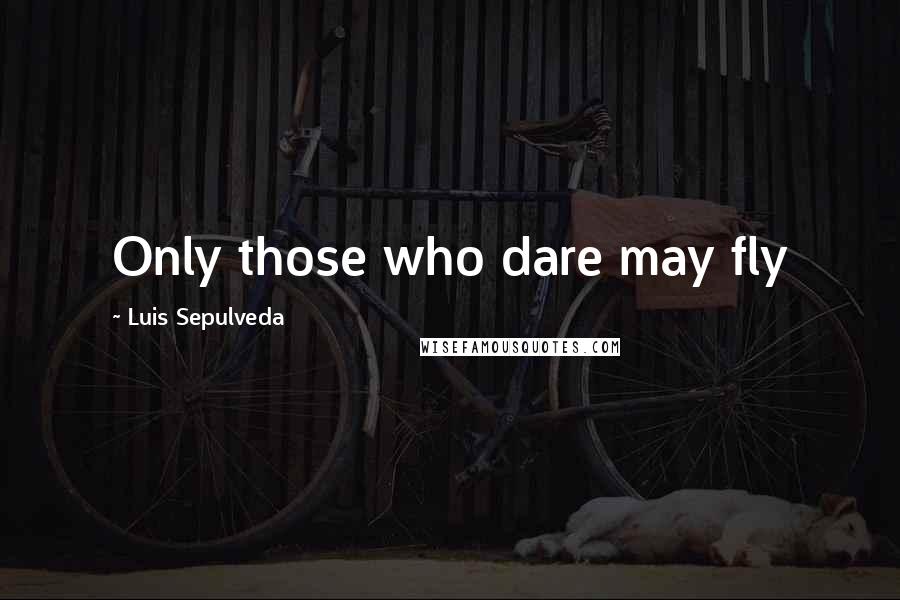 Luis Sepulveda Quotes: Only those who dare may fly