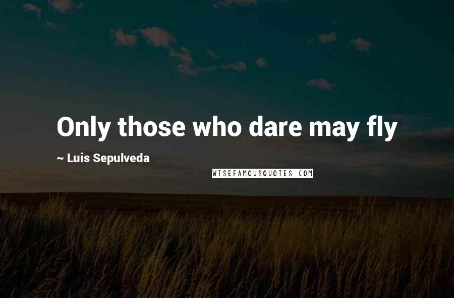 Luis Sepulveda Quotes: Only those who dare may fly