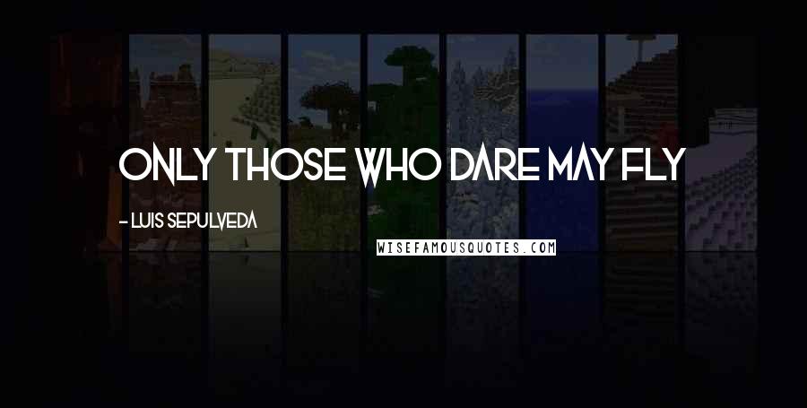 Luis Sepulveda Quotes: Only those who dare may fly