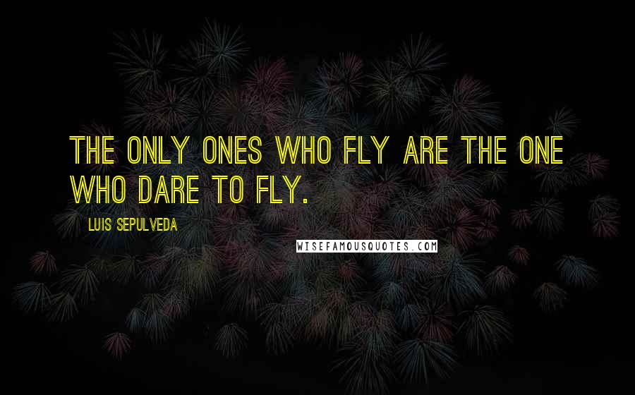 Luis Sepulveda Quotes: The only ones who fly are the one who dare to fly.