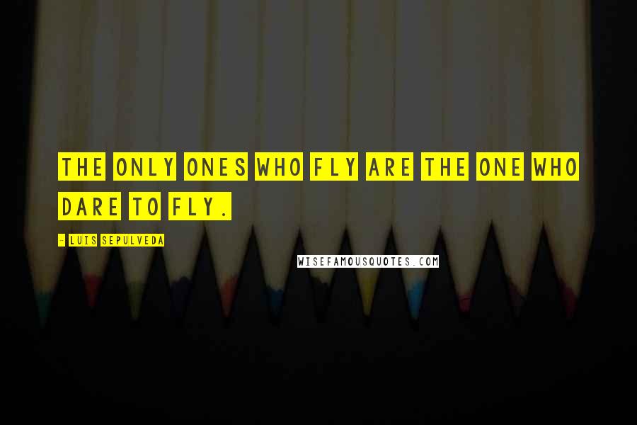 Luis Sepulveda Quotes: The only ones who fly are the one who dare to fly.