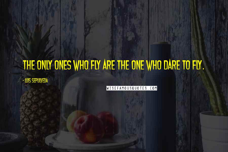 Luis Sepulveda Quotes: The only ones who fly are the one who dare to fly.