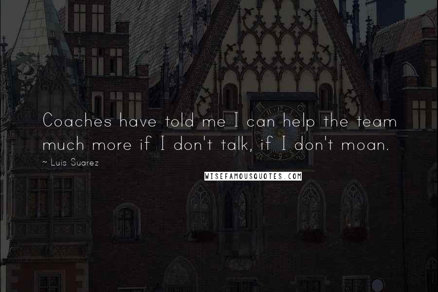 Luis Suarez Quotes: Coaches have told me I can help the team much more if I don't talk, if I don't moan.