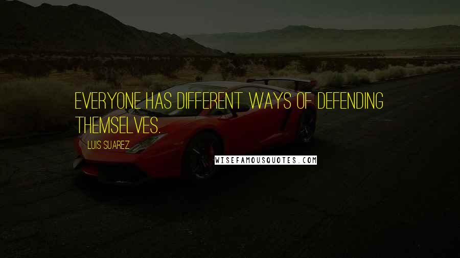 Luis Suarez Quotes: Everyone has different ways of defending themselves.