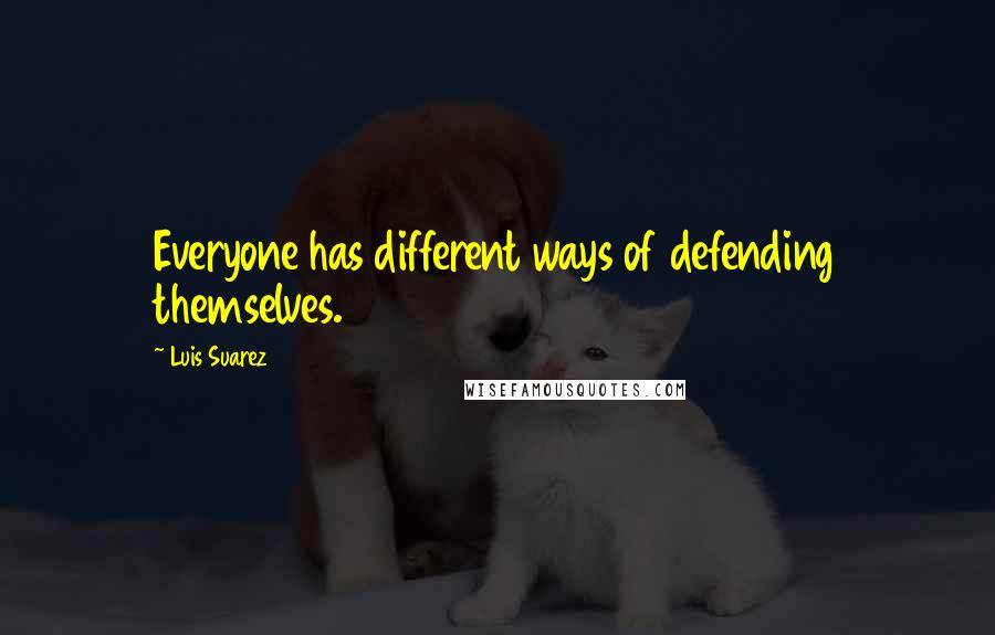 Luis Suarez Quotes: Everyone has different ways of defending themselves.