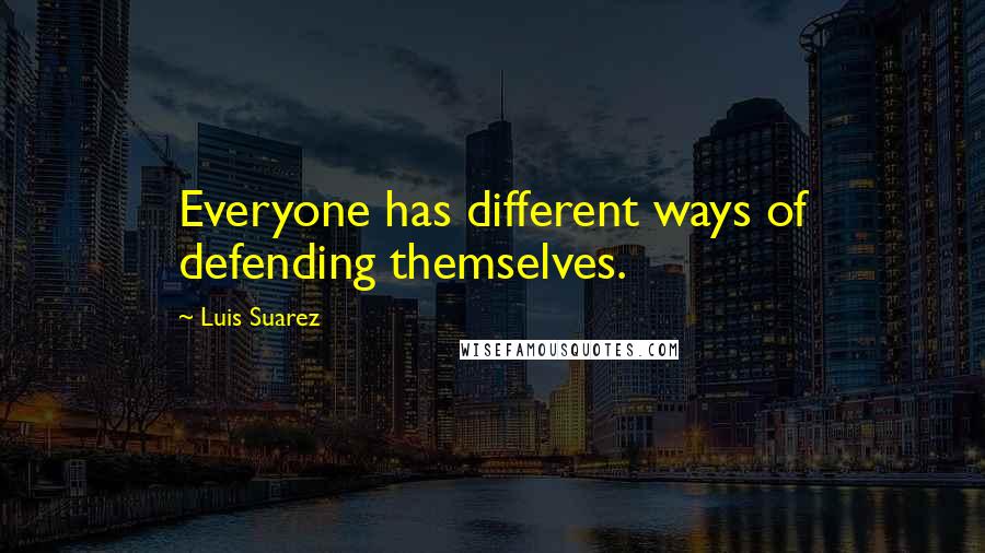 Luis Suarez Quotes: Everyone has different ways of defending themselves.