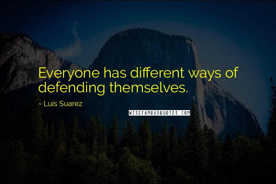 Luis Suarez Quotes: Everyone has different ways of defending themselves.