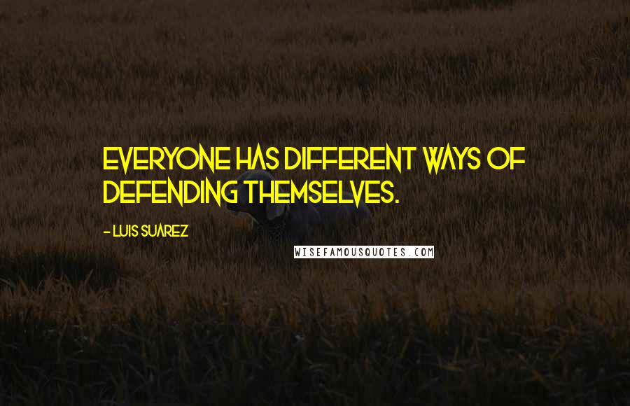 Luis Suarez Quotes: Everyone has different ways of defending themselves.