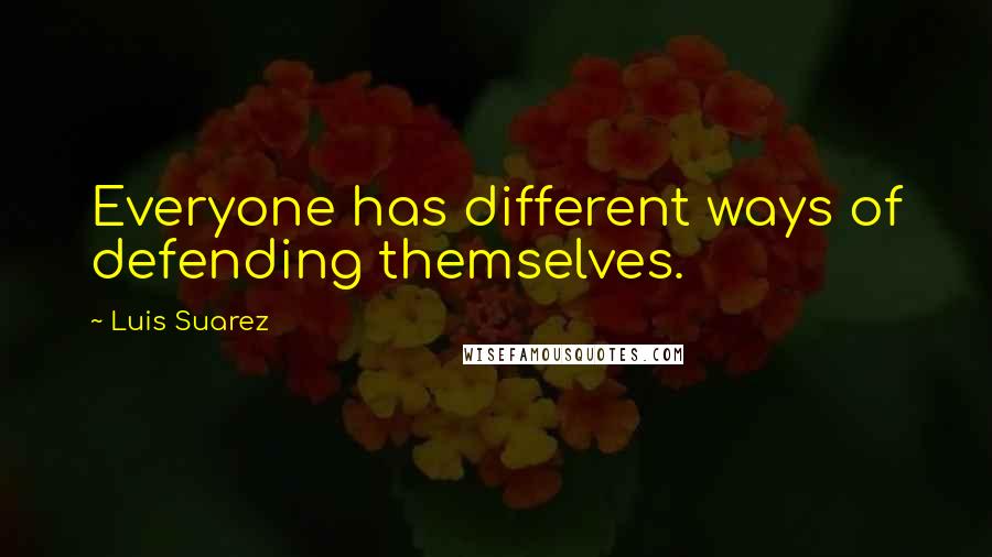 Luis Suarez Quotes: Everyone has different ways of defending themselves.
