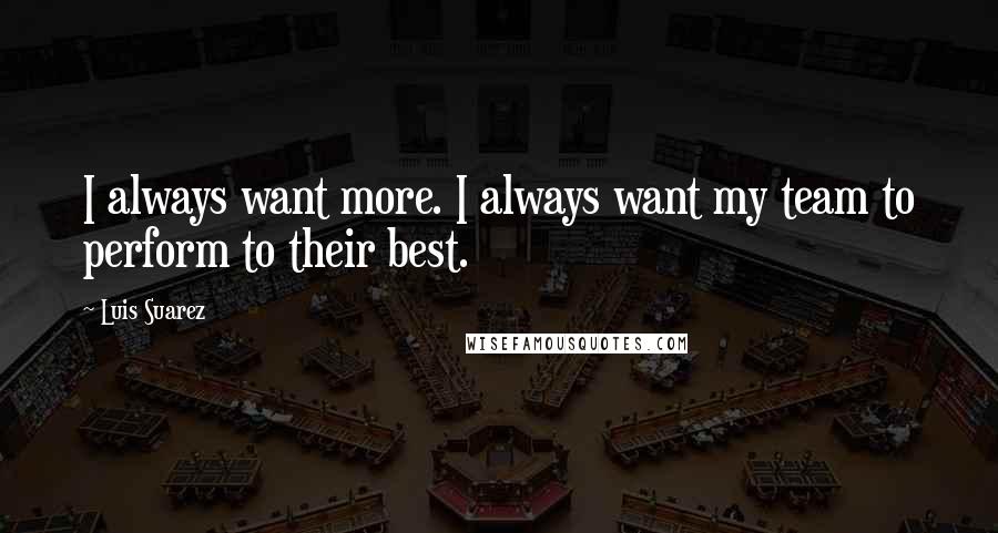 Luis Suarez Quotes: I always want more. I always want my team to perform to their best.