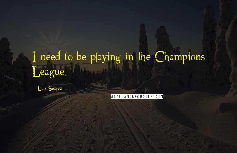 Luis Suarez Quotes: I need to be playing in the Champions League.