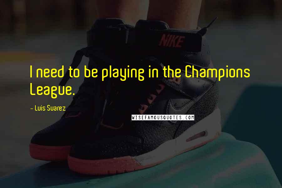 Luis Suarez Quotes: I need to be playing in the Champions League.