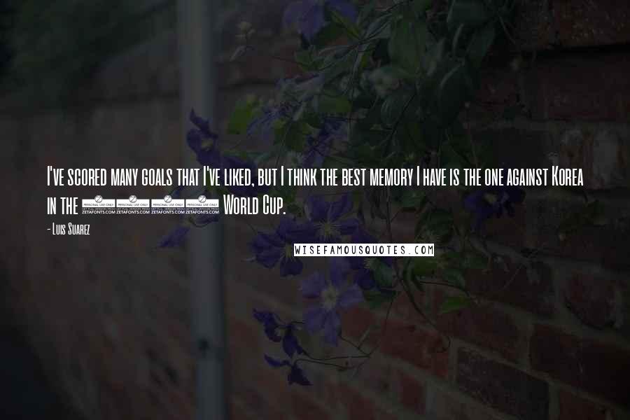Luis Suarez Quotes: I've scored many goals that I've liked, but I think the best memory I have is the one against Korea in the 2010 World Cup.