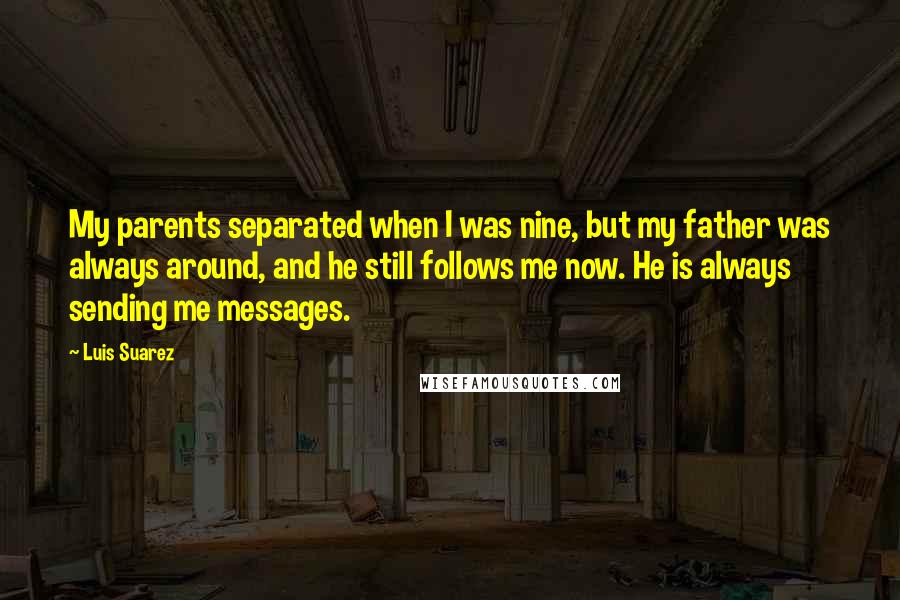 Luis Suarez Quotes: My parents separated when I was nine, but my father was always around, and he still follows me now. He is always sending me messages.