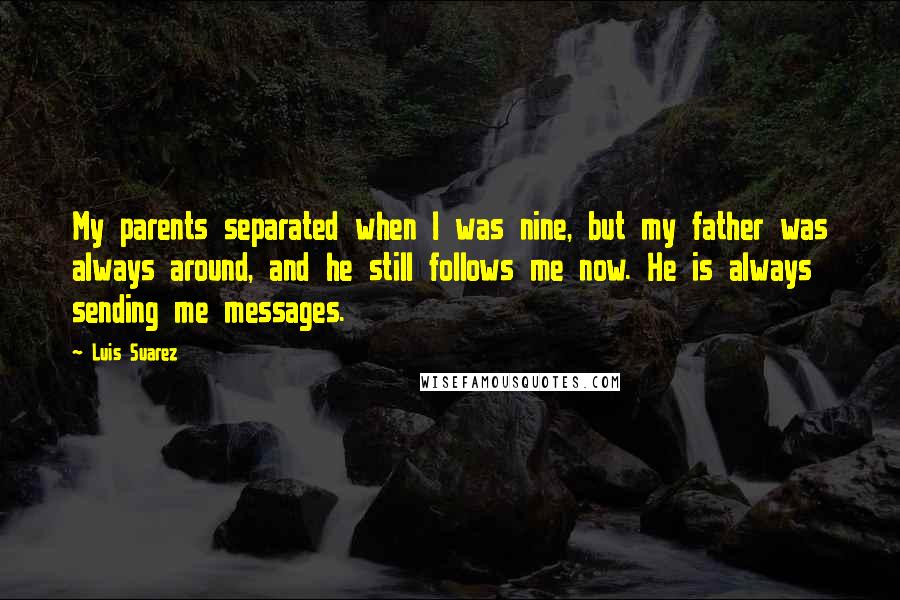 Luis Suarez Quotes: My parents separated when I was nine, but my father was always around, and he still follows me now. He is always sending me messages.