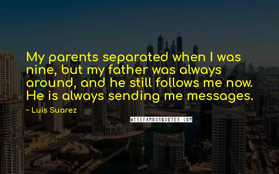 Luis Suarez Quotes: My parents separated when I was nine, but my father was always around, and he still follows me now. He is always sending me messages.