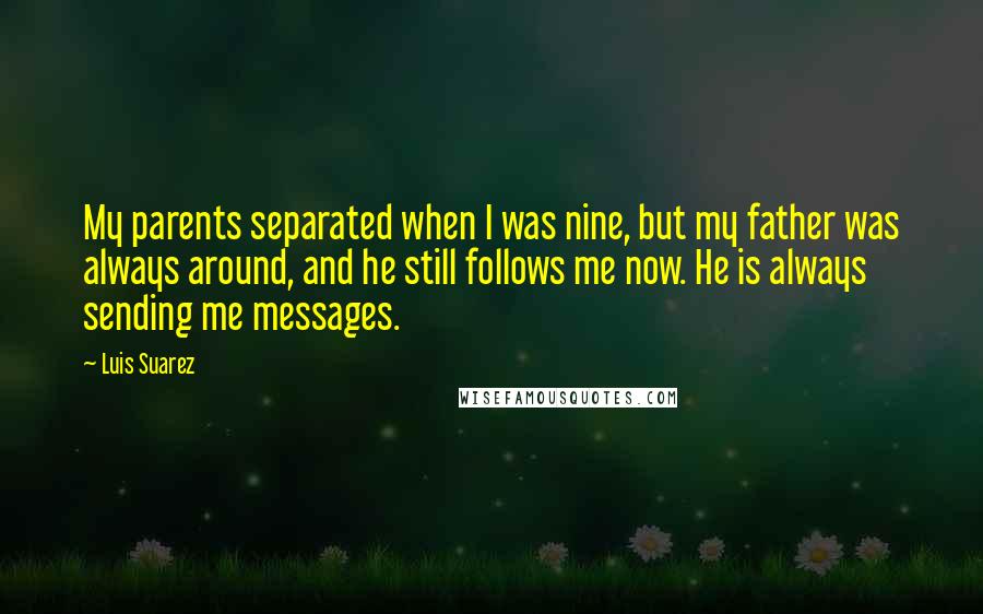 Luis Suarez Quotes: My parents separated when I was nine, but my father was always around, and he still follows me now. He is always sending me messages.