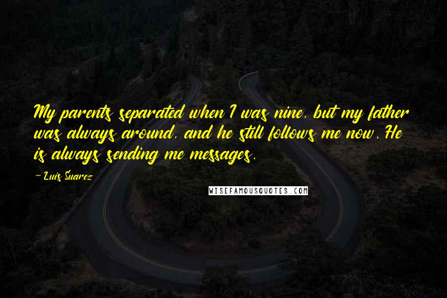 Luis Suarez Quotes: My parents separated when I was nine, but my father was always around, and he still follows me now. He is always sending me messages.