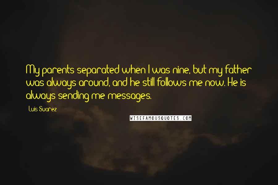 Luis Suarez Quotes: My parents separated when I was nine, but my father was always around, and he still follows me now. He is always sending me messages.