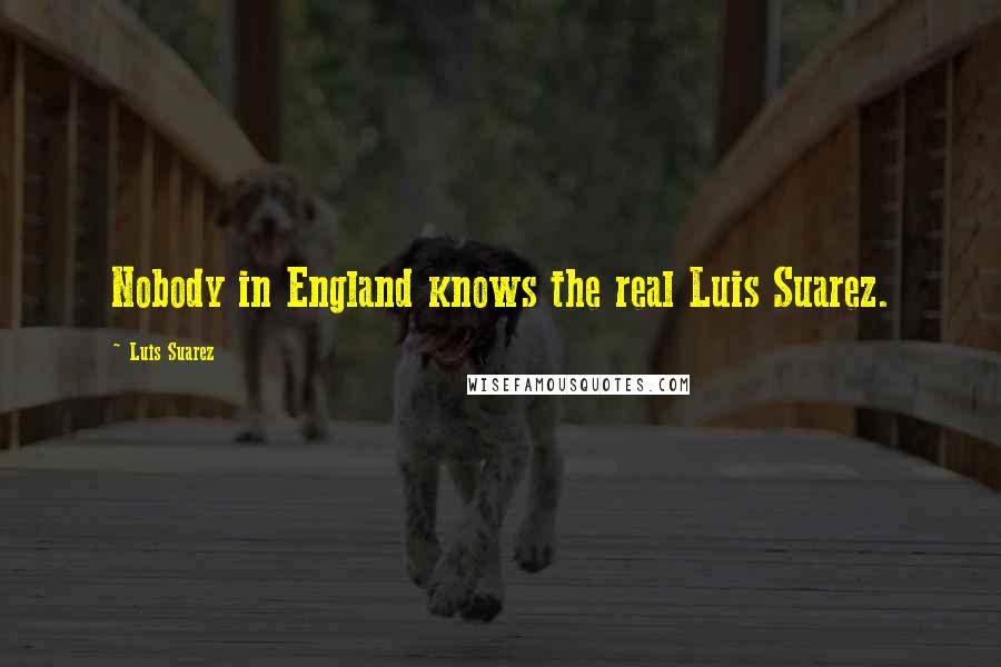 Luis Suarez Quotes: Nobody in England knows the real Luis Suarez.