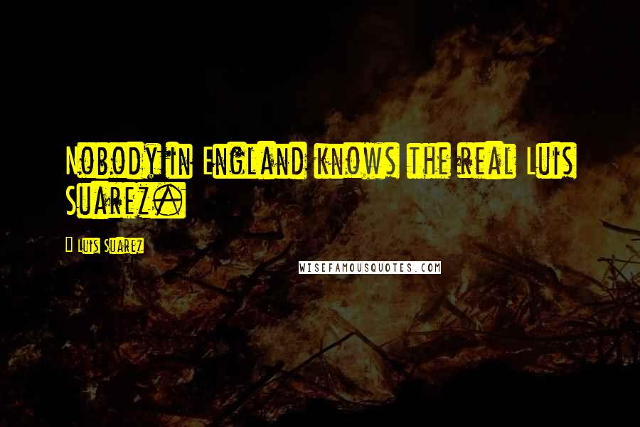 Luis Suarez Quotes: Nobody in England knows the real Luis Suarez.