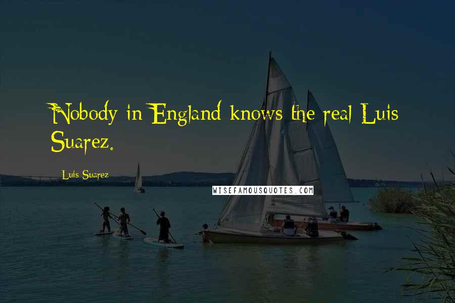 Luis Suarez Quotes: Nobody in England knows the real Luis Suarez.