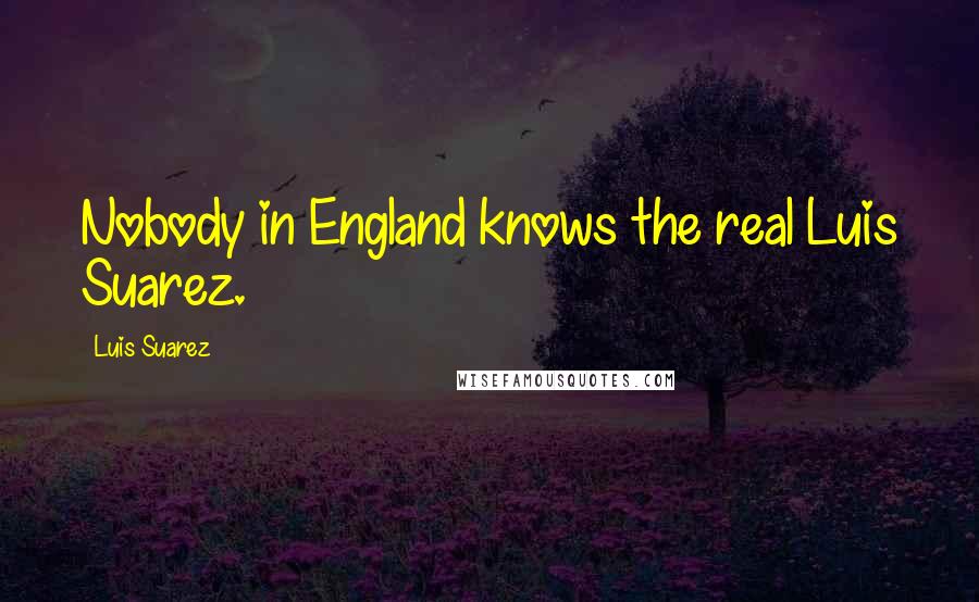 Luis Suarez Quotes: Nobody in England knows the real Luis Suarez.