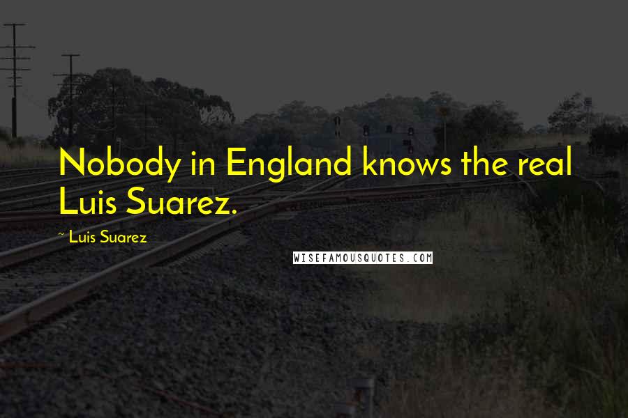 Luis Suarez Quotes: Nobody in England knows the real Luis Suarez.