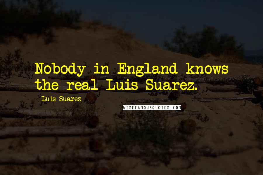 Luis Suarez Quotes: Nobody in England knows the real Luis Suarez.