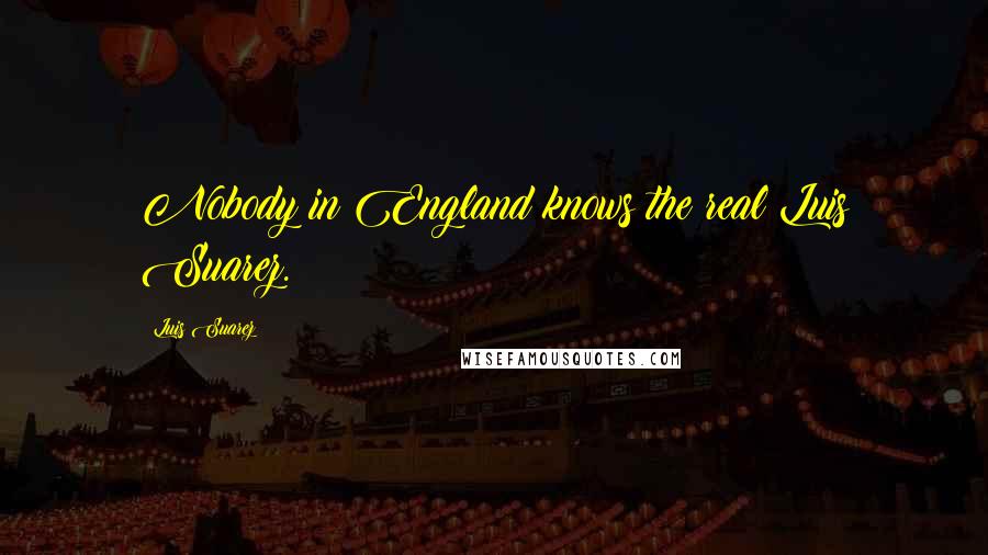 Luis Suarez Quotes: Nobody in England knows the real Luis Suarez.