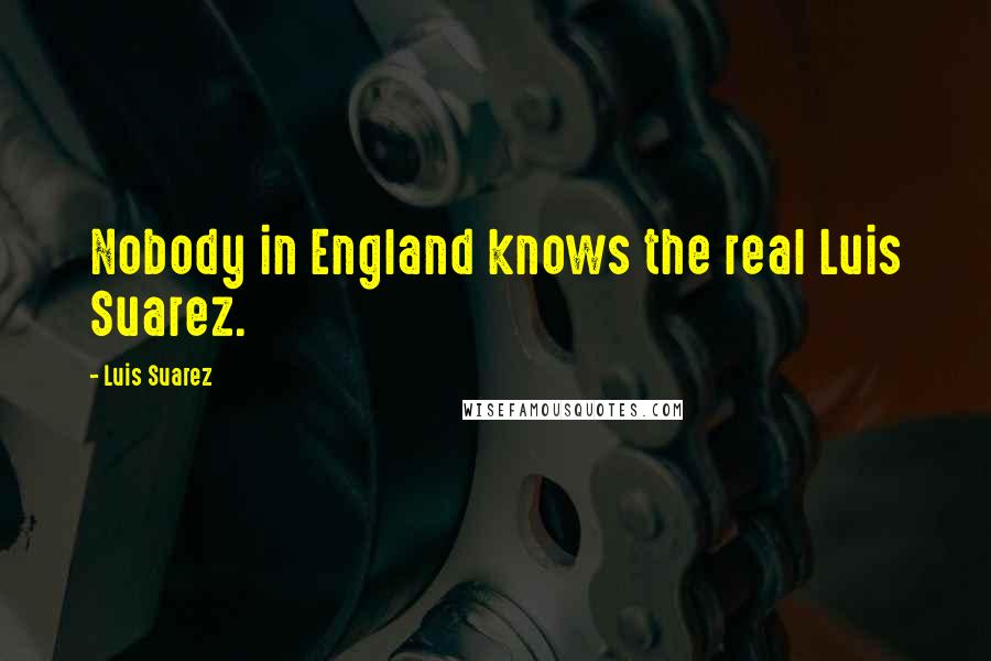 Luis Suarez Quotes: Nobody in England knows the real Luis Suarez.