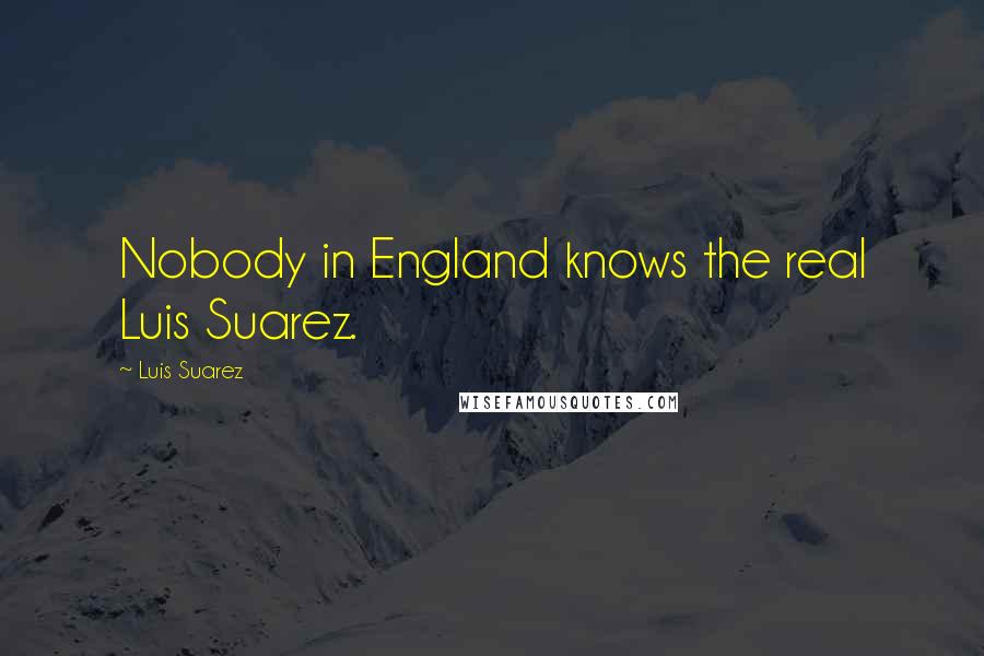 Luis Suarez Quotes: Nobody in England knows the real Luis Suarez.