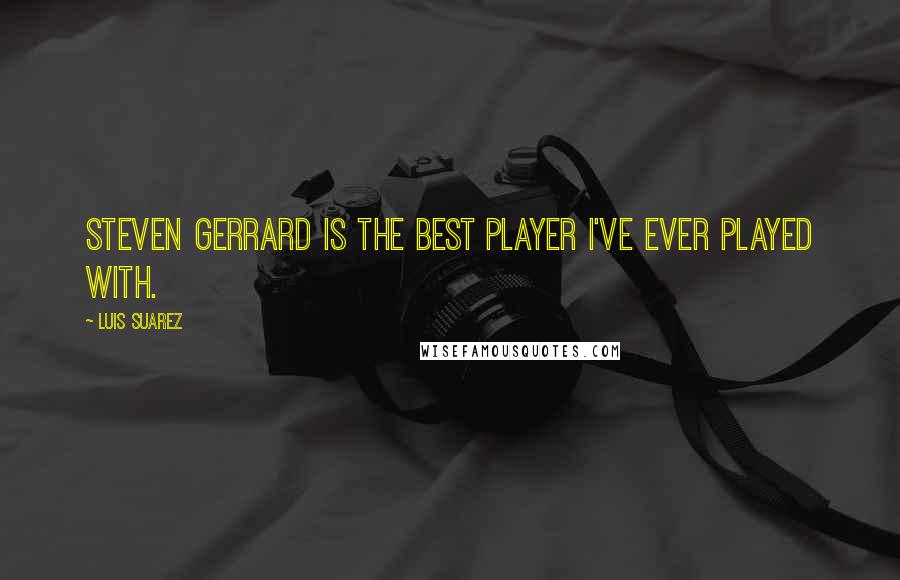 Luis Suarez Quotes: Steven Gerrard is the best player I've ever played with.