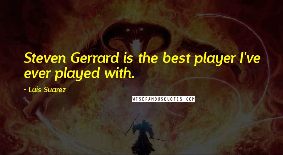 Luis Suarez Quotes: Steven Gerrard is the best player I've ever played with.