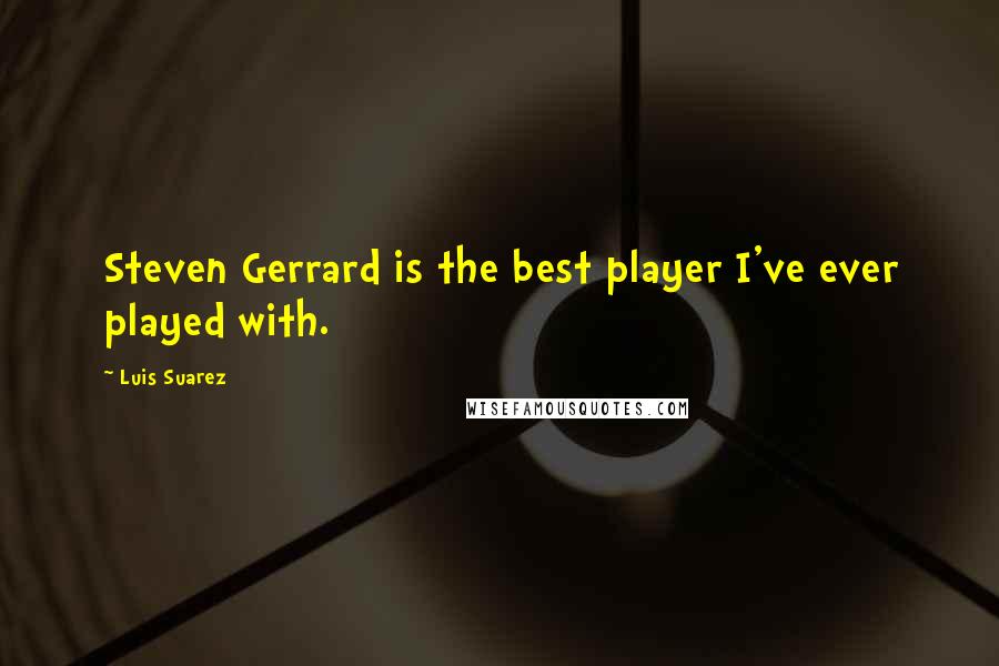 Luis Suarez Quotes: Steven Gerrard is the best player I've ever played with.