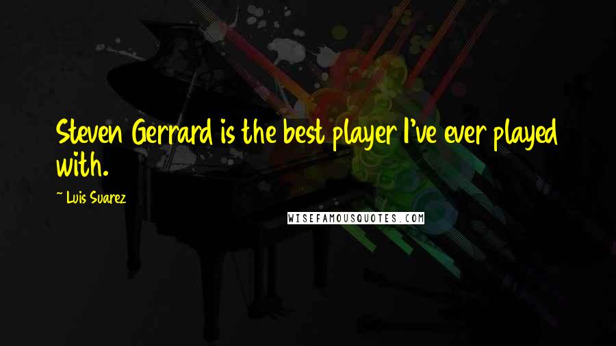 Luis Suarez Quotes: Steven Gerrard is the best player I've ever played with.